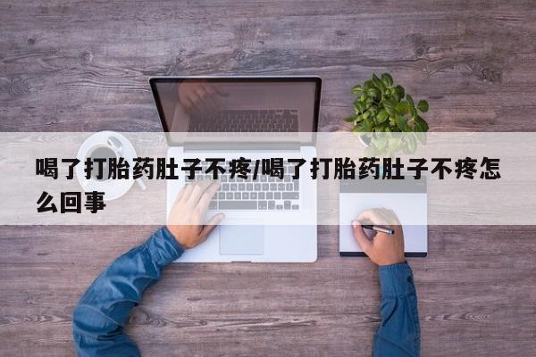 推荐个卖堕胎药的微信喝了打胎药肚子不疼/喝了打胎药肚子不疼怎么回事