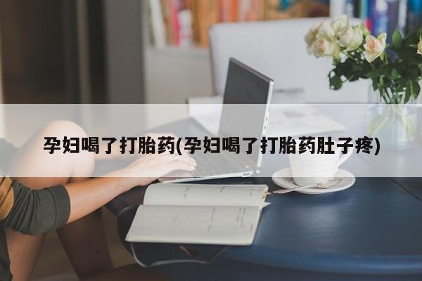 推荐个卖堕胎药的微信孕妇喝了打胎药(孕妇喝了打胎药肚子疼)