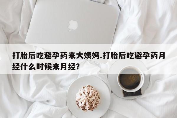 推荐个卖堕胎药的微信打胎后吃避孕药来大姨妈.打胎后吃避孕药月经什么时候来月经？