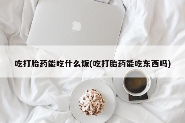 推荐个卖堕胎药的微信吃打胎药能吃什么饭(吃打胎药能吃东西吗)