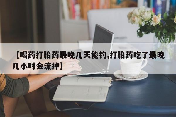 推荐个卖堕胎药的微信【喝药打胎药最晚几天能钓,打胎药吃了最晚几小时会流掉】