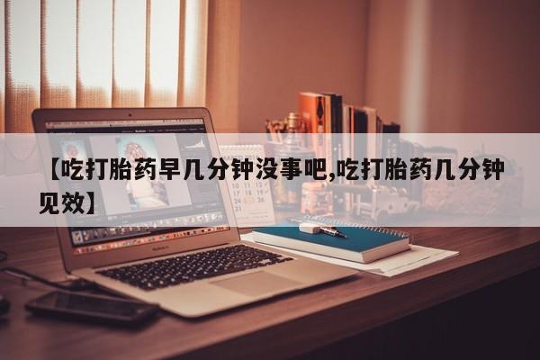 推荐个卖堕胎药的微信【吃打胎药早几分钟没事吧,吃打胎药几分钟见效】