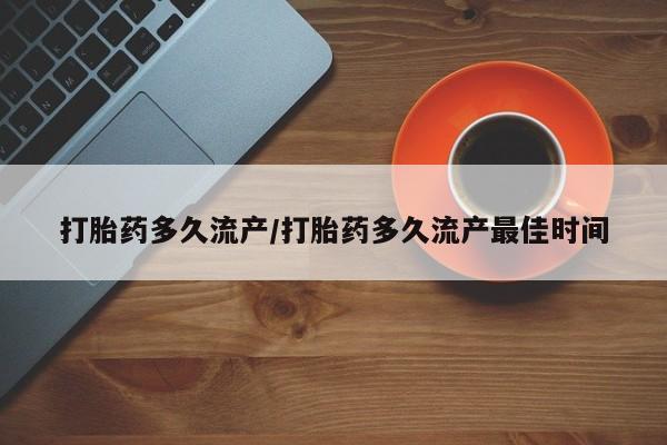 推荐个卖堕胎药的微信打胎药多久流产/打胎药多久流产最佳时间