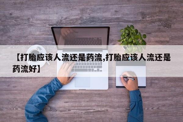 推荐个卖堕胎药的微信【打胎应该人流还是药流,打胎应该人流还是药流好】