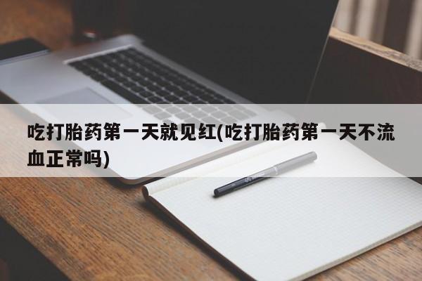 推荐个卖堕胎药的微信吃打胎药第一天就见红(吃打胎药第一天不流血正常吗)