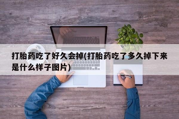 推荐个卖堕胎药的微信打胎药吃了好久会掉(打胎药吃了多久掉下来是什么样子图片)