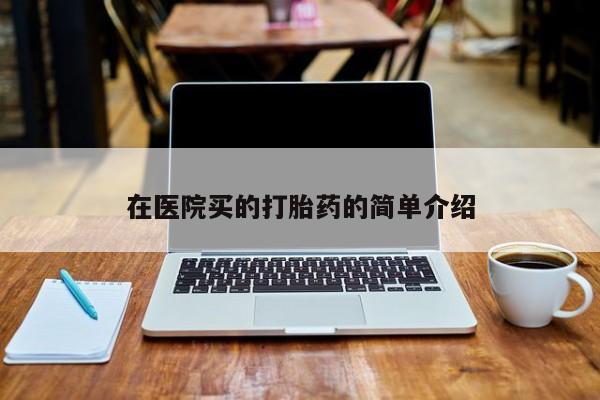推荐个卖堕胎药的微信在医院买的打胎药的简单介绍