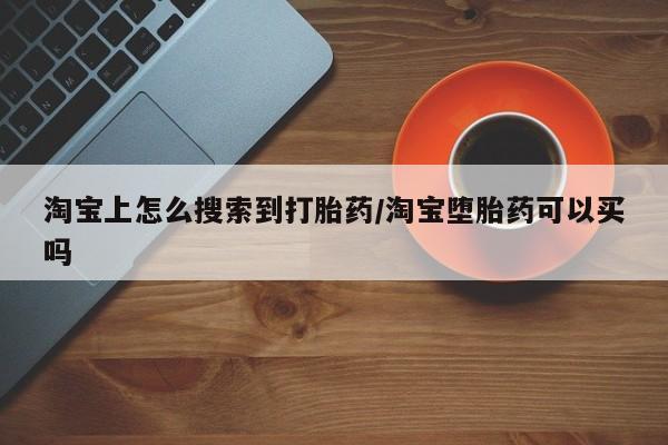 推荐个卖堕胎药的微信淘宝上怎么搜索到打胎药/淘宝堕胎药可以买吗