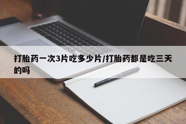 推荐个卖堕胎药的微信打胎药一次3片吃多少片/打胎药都是吃三天的吗