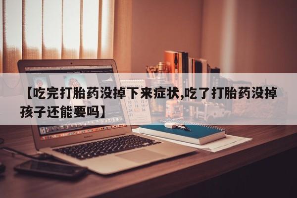推荐个卖堕胎药的微信【吃完打胎药没掉下来症状,吃了打胎药没掉孩子还能要吗】