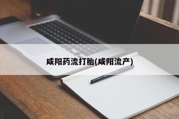 推荐个卖堕胎药的微信咸阳药流打胎(咸阳流产)