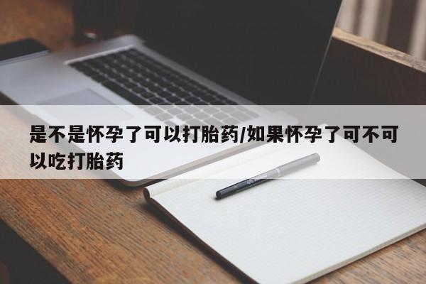 推荐个卖堕胎药的微信是不是怀孕了可以打胎药/如果怀孕了可不可以吃打胎药