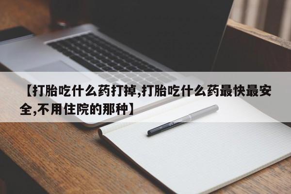 推荐个卖堕胎药的微信【打胎吃什么药打掉,打胎吃什么药最快最安全,不用住院的那种】