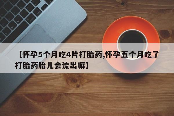 推荐个卖堕胎药的微信【怀孕5个月吃4片打胎药,怀孕五个月吃了打胎药胎儿会流出嘛】