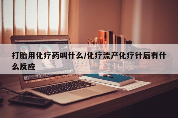 推荐个卖堕胎药的微信打胎用化疗药叫什么/化疗流产化疗针后有什么反应