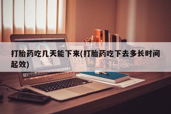推荐个卖堕胎药的微信打胎药吃几天能下来(打胎药吃下去多长时间起效)