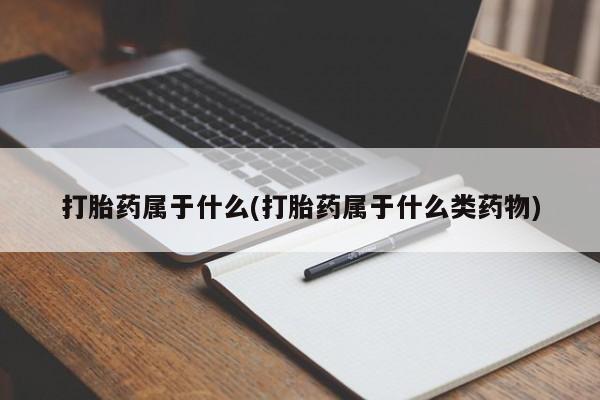 推荐个卖堕胎药的微信打胎药属于什么(打胎药属于什么类药物)