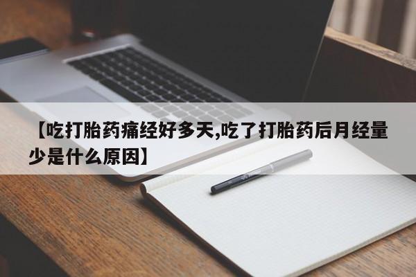 推荐个卖堕胎药的微信【吃打胎药痛经好多天,吃了打胎药后月经量少是什么原因】