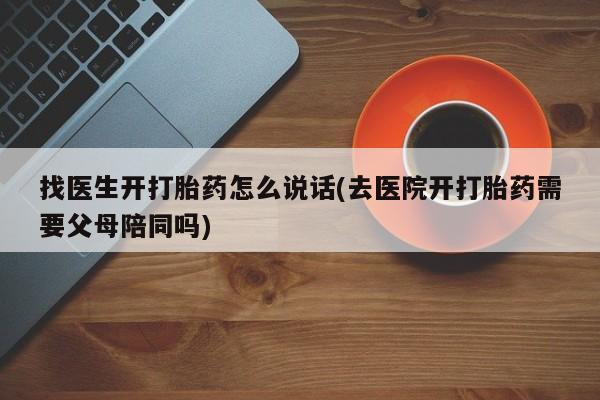 推荐个卖堕胎药的微信找医生开打胎药怎么说话(去医院开打胎药需要父母陪同吗)