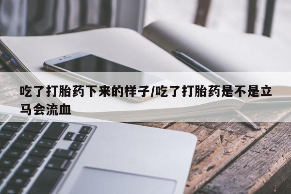 推荐个卖堕胎药的微信吃了打胎药下来的样子/吃了打胎药是不是立马会流血