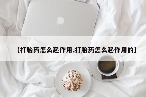 推荐个卖堕胎药的微信【打胎药怎么起作用,打胎药怎么起作用的】