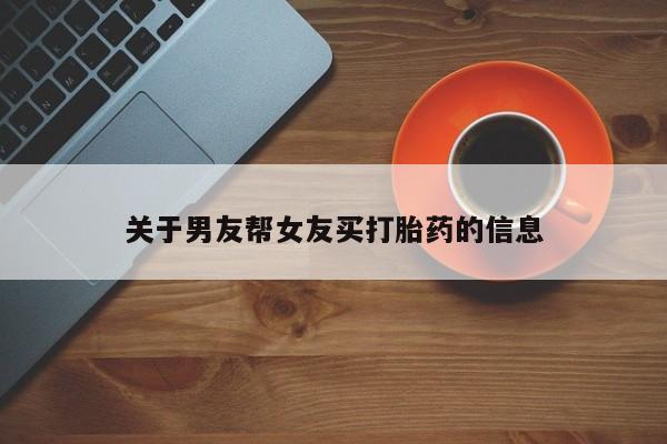推荐个卖堕胎药的微信关于男友帮女友买打胎药的信息