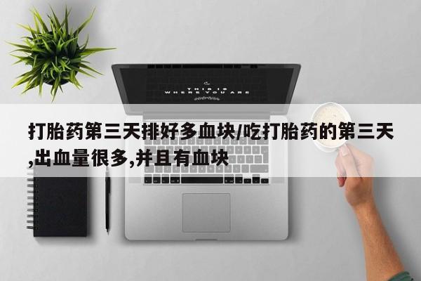 推荐个卖堕胎药的微信打胎药第三天排好多血块/吃打胎药的第三天,出血量很多,并且有血块