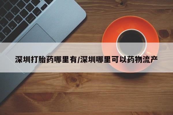 推荐个卖堕胎药的微信深圳打胎药哪里有/深圳哪里可以药物流产