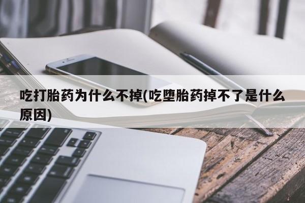 推荐个卖堕胎药的微信吃打胎药为什么不掉(吃堕胎药掉不了是什么原因)
