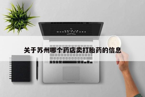推荐个卖堕胎药的微信关于苏州哪个药店卖打胎药的信息