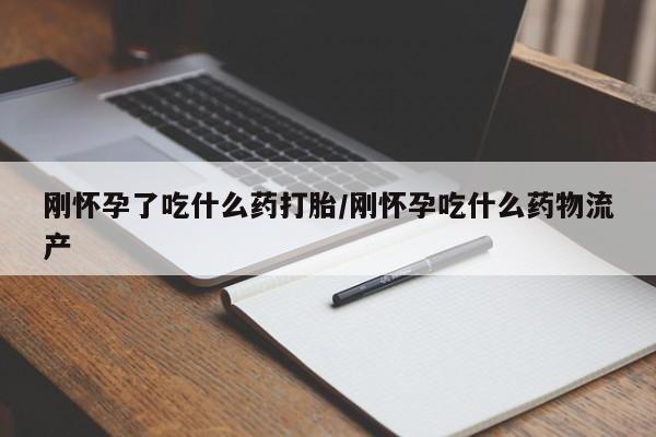 推荐个卖堕胎药的微信刚怀孕了吃什么药打胎/刚怀孕吃什么药物流产