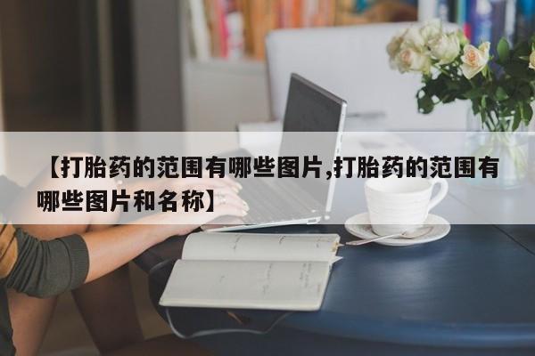 推荐个卖堕胎药的微信【打胎药的范围有哪些图片,打胎药的范围有哪些图片和名称】