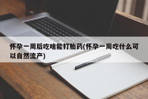 推荐个卖堕胎药的微信怀孕一周后吃啥能打胎药(怀孕一周吃什么可以自然流产)