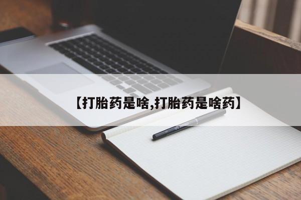 推荐个卖堕胎药的微信【打胎药是啥,打胎药是啥药】