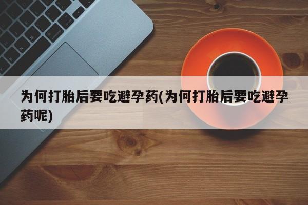 推荐个卖堕胎药的微信为何打胎后要吃避孕药(为何打胎后要吃避孕药呢)