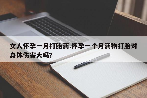 推荐个卖堕胎药的微信女人怀孕一月打胎药.怀孕一个月药物打胎对身体伤害大吗？