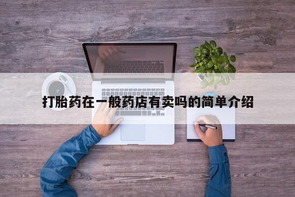 推荐个卖堕胎药的微信打胎药在一般药店有卖吗的简单介绍
