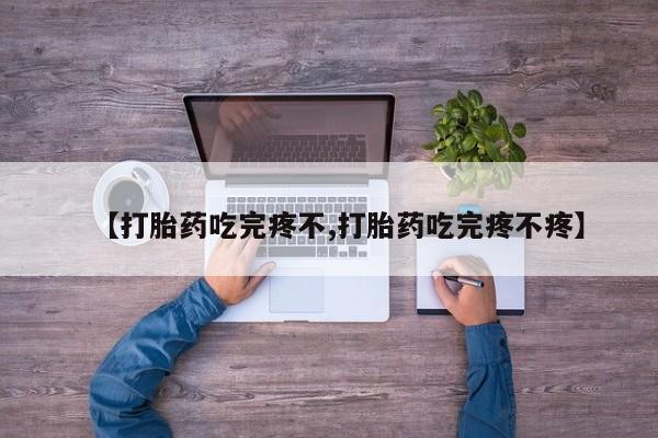 推荐个卖堕胎药的微信【打胎药吃完疼不,打胎药吃完疼不疼】