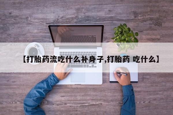 推荐个卖堕胎药的微信【打胎药流吃什么补身子,打胎药 吃什么】