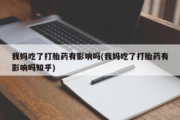 推荐个卖堕胎药的微信我妈吃了打胎药有影响吗(我妈吃了打胎药有影响吗知乎)