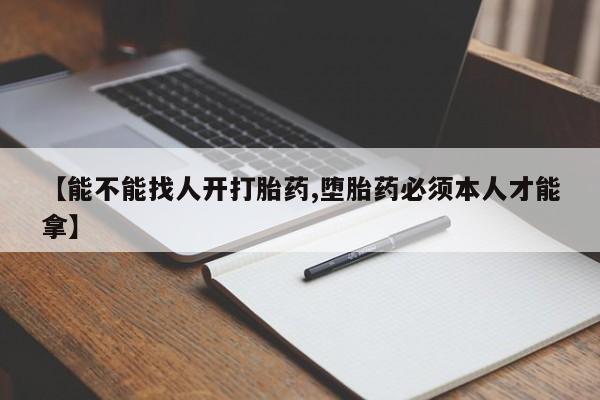 推荐个卖堕胎药的微信【能不能找人开打胎药,堕胎药必须本人才能拿】