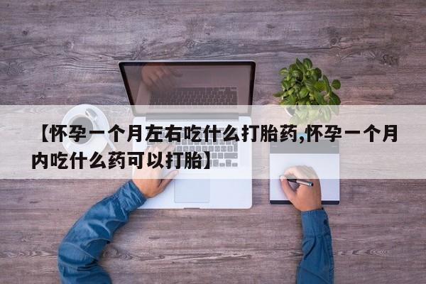推荐个卖堕胎药的微信【怀孕一个月左右吃什么打胎药,怀孕一个月内吃什么药可以打胎】