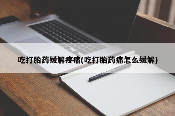 推荐个卖堕胎药的微信吃打胎药缓解疼痛(吃打胎药痛怎么缓解)