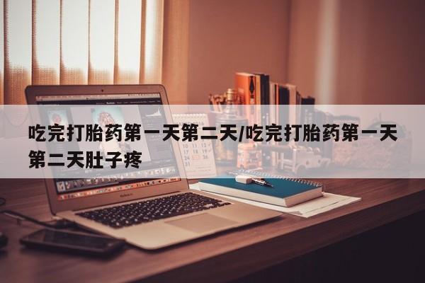推荐个卖堕胎药的微信吃完打胎药第一天第二天/吃完打胎药第一天第二天肚子疼