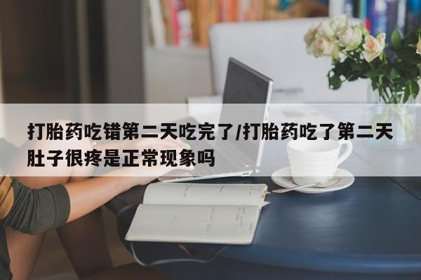 推荐个卖堕胎药的微信打胎药吃错第二天吃完了/打胎药吃了第二天肚子很疼是正常现象吗