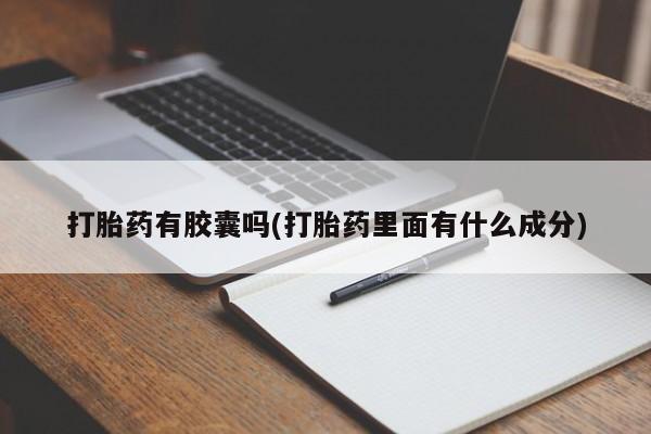 推荐个卖堕胎药的微信打胎药有胶囊吗(打胎药里面有什么成分)