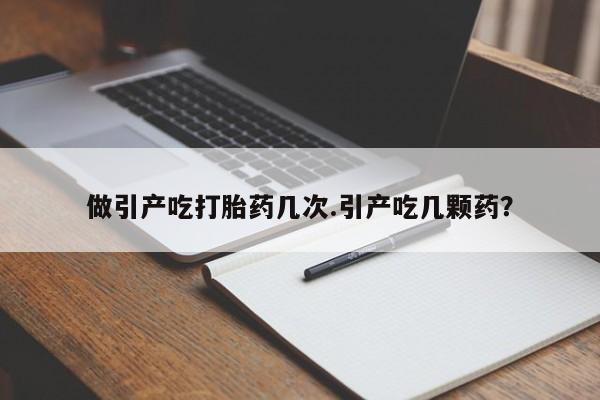 推荐个卖堕胎药的微信做引产吃打胎药几次.引产吃几颗药?
