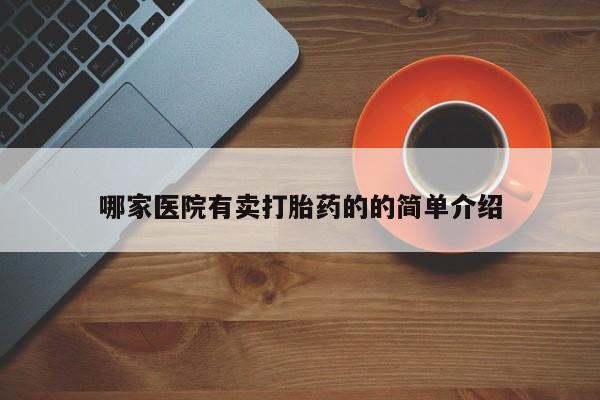 推荐个卖堕胎药的微信哪家医院有卖打胎药的的简单介绍