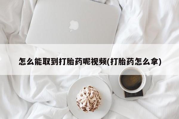 推荐个卖堕胎药的微信怎么能取到打胎药呢视频(打胎药怎么拿)