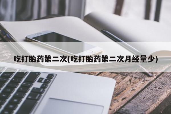 推荐个卖堕胎药的微信吃打胎药第二次(吃打胎药第二次月经量少)